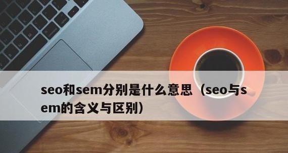 SEO与SEM（探究SEO与SEM在数字营销中的作用与区别）